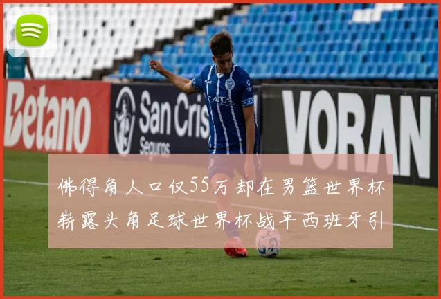 佛得角人口仅55万却在男篮世界杯崭露头角足球世界杯战平西班牙引发热议